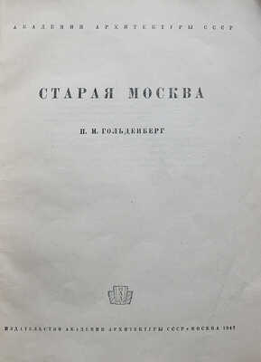 Гольденберг П.И. Старая Москва. М.: Издательство Академии архитектуры СССР, 1947.